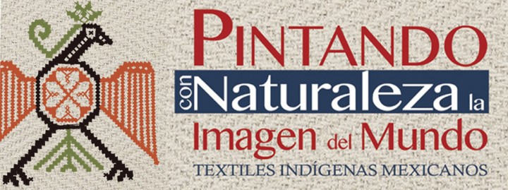 Pintando con Naturaleza la Imagen del Mundo. Textiles indígenas mexicanos