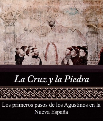 La Cruz y la Piedra. Los primeros pasos de los Agustinos en la Nueva España