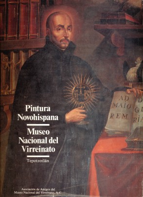 Pintura novohispana: Museo Nacional del Virreinato, Tomo I. Primera parte siglos XVI, XVII y principios del XVIII