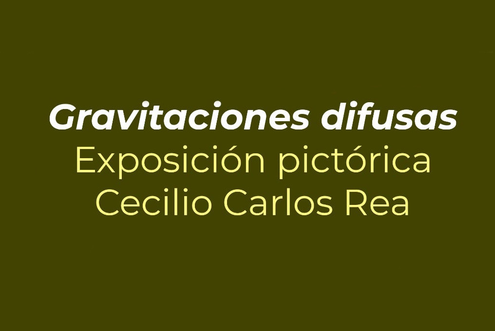 Gravitaciones difusas, exposición pictórica del Mtro. Cecilio Carlos Rea