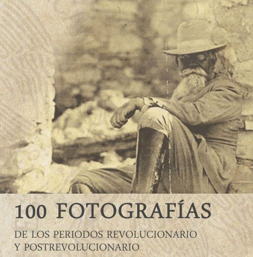 100 fotografías de los periodos revolucionario y postrevolucionario