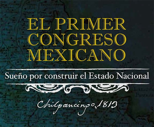 El Primer Congreso Mexicano. Sueño por construir el Estado Nacional. Chilpancingo, 1813