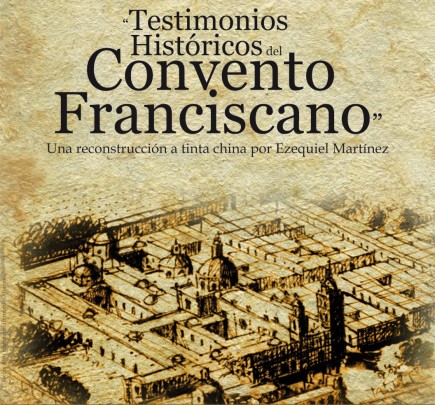 Testimonios Históricos del Convento Franciscano. Una reconstrucción a tinta china por Ezequiel Martínez