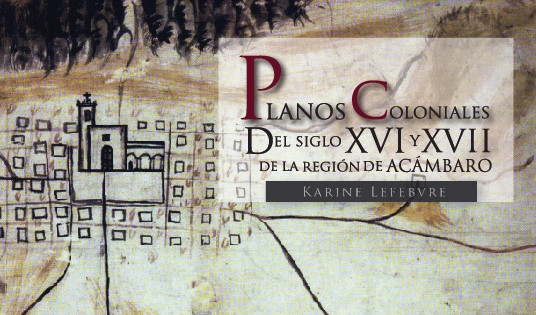 Planos coloniales del siglo XVI y XVIII de la región de Acámbaro. Karine Lefebvre