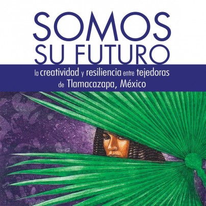 Somos su futuro. La creatividad y resiliencia entre tejedoras de Tlamacazapa, México