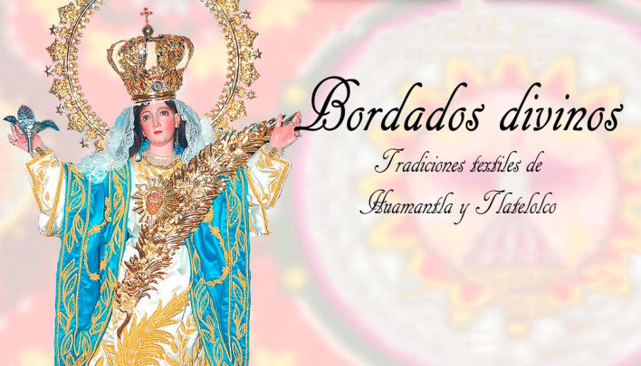 Bordados divinos. Tradiciones textiles de Huamantla y Tlatelolco