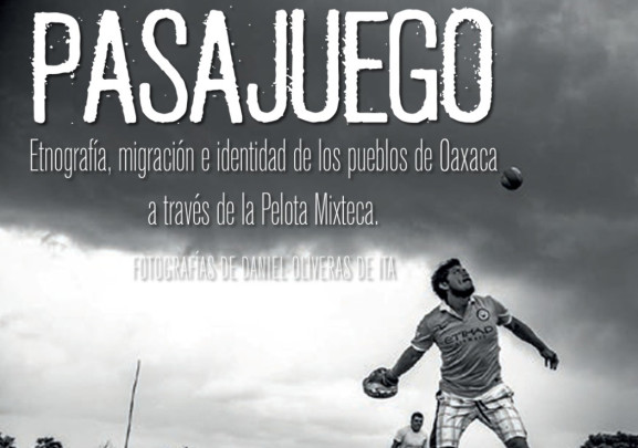 Pasajuego: Etnografía, migración e identidad de los pueblos de Oaxaca a través de la pelota mixteca