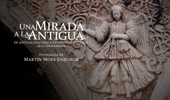 Una Mirada a la Antigua. De Antigua, Guatemala Patrimonio Cultural de la Humanidad