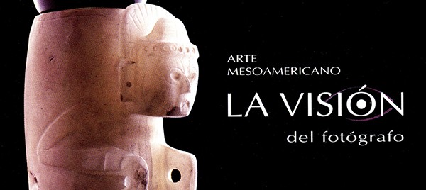 Arte Mesoamericano. La visión del fotógrafo